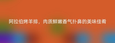 阿拉伯烤羊排，肉质鲜嫩香气扑鼻的美味佳肴