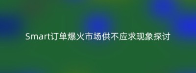 Smart订单爆火市场供不应求现象探讨