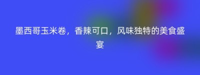 墨西哥玉米卷，香辣可口，风味独特的美食盛宴