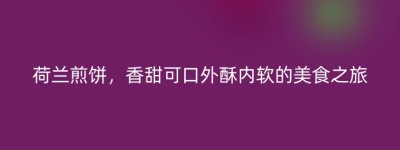 荷兰煎饼，香甜可口外酥内软的美食之旅