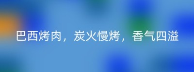 巴西烤肉，炭火慢烤，香气四溢