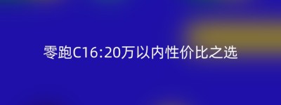 零跑C16:20万以内性价比之选