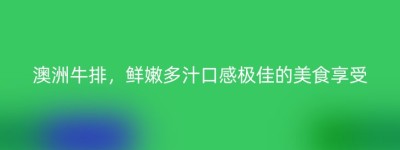澳洲牛排，鲜嫩多汁口感极佳的美食享受