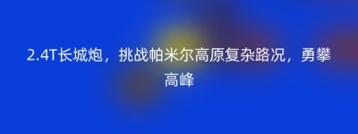 2.4T长城炮，挑战帕米尔高原复杂路况，勇攀高峰