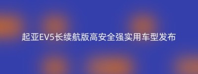 起亚EV5长续航版高安全强实用车型发布