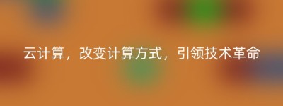 云计算，改变计算方式，引领技术革命