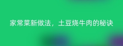 家常菜新做法，土豆烧牛肉的秘诀