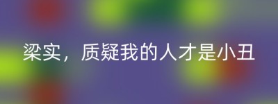 梁实，质疑我的人才是小丑