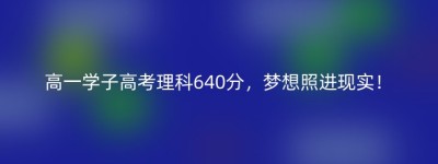高一学子高考理科640分，梦想照进现实！