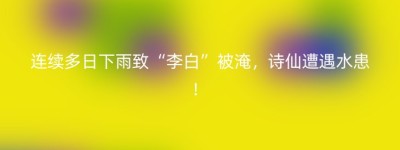 连续多日下雨致“李白”被淹，诗仙遭遇水患！
