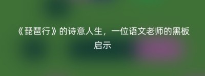《琵琶行》的诗意人生，一位语文老师的黑板启示