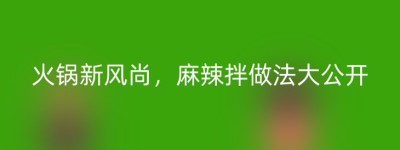 火锅新风尚，麻辣拌做法大公开