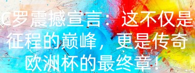 C罗震撼宣言：这不仅是征程的巅峰，更是传奇欧洲杯的最终章！