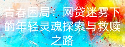 青春困局：网贷迷雾下的年轻灵魂探索与救赎之路